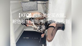 ✿【KFC】极品美女买衣服。粉色蕾丝透明内。陪她逛街到天黑