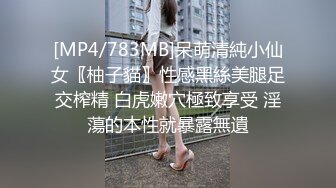 [MP4/783MB]呆萌清純小仙女〖柚子貓〗性感黑絲美腿足交榨精 白虎嫩穴極致享受 淫蕩的本性就暴露無遺