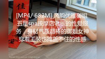 [MP4/ 682M] 风韵优雅御姐 五星spa按摩店老板的性爱服务，身材气质超棒的御姐女神穿着工装也掩盖不住的性感