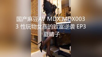 国产麻豆AV MDX MDX0033 性玩物女孩的致富逆袭 EP3 夏晴子