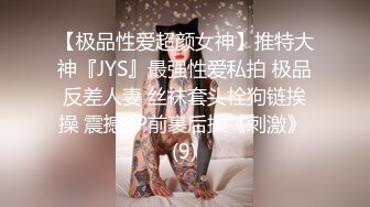 【极品性爱超颜女神】推特大神『JYS』最强性爱私拍 极品反差人妻 丝袜套头栓狗链挨操 震撼3P前裹后操《刺激》 (9)