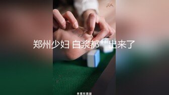 郑州少妇 白浆都艹出来了