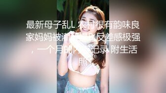 最新母子乱L 农村很有韵味良家妈妈被灌醉操B 反差感极强，一个月的内容记录 附生活照