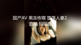 国产AV 果冻传媒 堕落人妻2 直播 玛丽莲