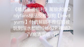 《精品重磅福利》萬狼求當Onlyfans極品反差母狗【lewdyumi】付費解鎖不雅自拍被玩到淫水都能拉絲62P 視頻27V高清原版 (5)