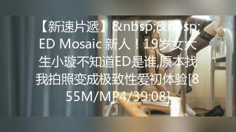 【新速片遞】&nbsp;&nbsp;ED Mosaic 新人！19岁女大生小璇不知道ED是谁,原本找我拍照变成极致性爱初体验[855M/MP4/39:08]