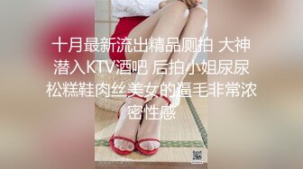 十月最新流出精品厕拍 大神潜入KTV酒吧 后拍小姐尿尿松糕鞋肉丝美女的逼毛非常浓密性感