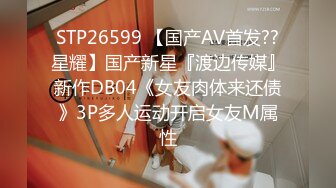 STP26599 【国产AV首发??星耀】国产新星『渡边传媒』新作DB04《女友肉体来还债》3P多人运动开启女友M属性