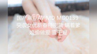 国产麻豆AV MD MD0139 突袭女优新春特别篇 瞒着爹娘偷做爱 雪千夏