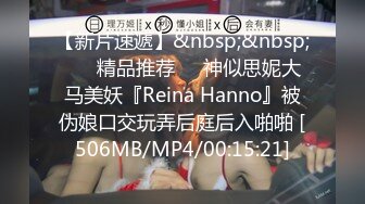 【新片速遞】&nbsp;&nbsp; ❤️精品推荐❤️神似思妮大马美妖『Reina Hanno』被伪娘口交玩弄后庭后入啪啪 [506MB/MP4/00:15:21]