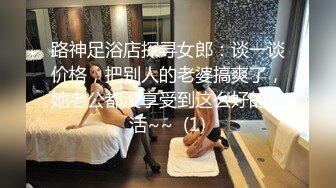 路神足浴店探寻女郎：谈一谈价格，把别人的老婆搞爽了，她老公都没享受到这么好的口活~~  (1)