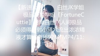 【新速片遞】 ❤️白丝JK学姐❤️极品反差学姐〖FortuneCuttie〗粉嫩白丝JK人间极品 必须得内射小骚穴流出浓浓精液才算占有[692M/MP4/11:12]