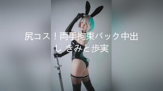 尻コス！両手拘束バック中出し きみと歩実