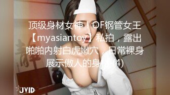 顶级身材女神！OF钢管女王【myasiantoy】私拍，露出啪啪内射白虎嫩穴，日常裸身展示傲人的身材 (4)