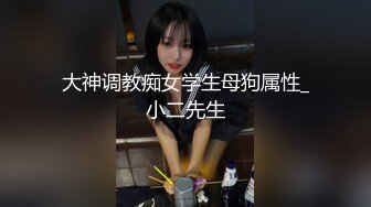 大神调教痴女学生母狗属性_小二先生