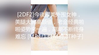 [2DF2]今夜甜美外围女神，美腿大胸高颜值，老金经典啪啪姿势来一遍，高潮不断终身难忘 [MP4/131MB][BT种子]