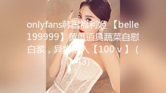 onlyfans韩国福利姬 【belle199999】黄瓜道具蔬菜自慰白浆，异物插入【100 v 】 (43)