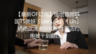 【最新OF订阅】绝世容颜韩国TS美妖「Lee Lee」「Lin」 娇艳欲滴美妖和粉丝酒店约炮被干到翻白眼