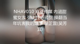 NHAV010 麻豆传媒 内涵甜蜜女友 强上性感骚货 操翻当年坑害我的婊子 黎芷萱(吴芳宜)