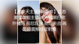 【屌炸天主播群P事件】江苏美女御姐主播3P大战黑白老外猛男 前怼后操 前后夹击 画面超震撼感官刺激