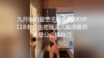 九月强档星空无限传媒XKVP118老公出差骚逼儿媳用春药迷晕公公操自己