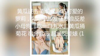 黄瓜进击 看似是乖巧可爱的萝莉，背地里却发骚发浪反差小母狗『吃一口九水』黄瓜捅菊花 宿舍紫薇 超级反差婊 (1)