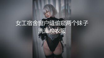 女工宿舍窗户缝偷窥两个妹子洗澡换衣服