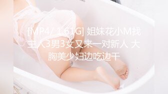 [MP4/ 1.61G] 姐妹花小M找主人3男3女又来一对新人 大胸美少妇边吃边干