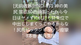 [无码破解]HND-851 神の美尻 禁欲30日頑張ったから今日はヤメずに杭打ち騎乗位で中出ししまくってやるからな！尻肉ピックンピックン痙攣3本番 美谷朱里