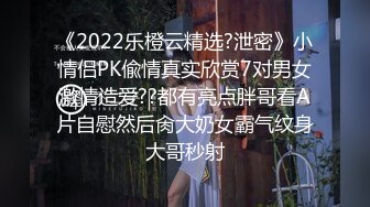 《2022乐橙云精选?泄密》小情侣PK偸情真实欣赏7对男女激情造爱??都有亮点胖哥看A片自慰然后肏大奶女霸气纹身大哥秒射