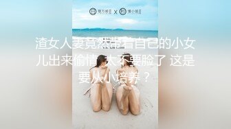 渣女人妻竟然带着自己的小女儿出来偷情  太不要脸了 这是要从小培养？