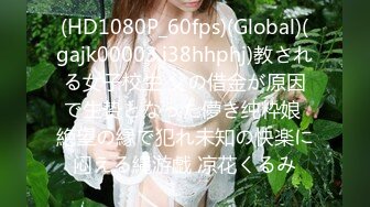 (HD1080P_60fps)(Global)(gajk00003.i38hhphj)教される女子校生 父の借金が原因で生贽となった儚き纯粋娘 絶望の縁で犯れ未知の快楽に闷える縄游戯 凉花くるみ