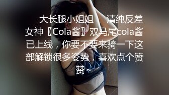 ❤️大长腿小姐姐❤️清纯反差女神〖Cola酱〗双马尾cola酱已上线，你要不要来骑一下这部解锁很多姿势，喜欢点个赞赞～