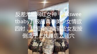 反差尤物网红女神『HKsweetbaby』极品青春美少女情欲四射，超短裙眼镜骚货女友按倒桌子上扶腰后入骚穴