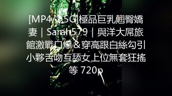 [MP4/2.5G]極品巨乳翹臀嬌妻｜Sarah579｜與洋大屌旅館激戰口爆＆穿高跟白絲勾引小夥舌吻互舔女上位無套狂搖等 720p