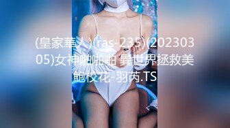 (皇家華人)(ras-235)(20230305)女神啪啪啪 異世界拯救美鮑校花-羽芮.TS