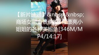 【新片速遞】&nbsp;&nbsp;商场女厕全景偷拍8位漂亮小姐姐的各种美鲍鱼[346M/MP4/14:17]