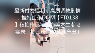 最新付费福利，高质调教剧情，推特山东DOM【FT0138】私拍作品，上海美术生潮喷实录，护士母狗的高潮产出 (1)