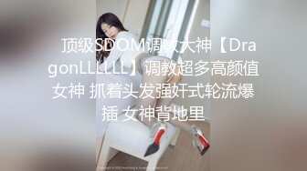 ⚡顶级SDOM调教大神【DragonLLLLLL】调教超多高颜值女神 抓着头发强奸式轮流爆插 女神背地里