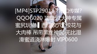 [MP4]STP29018 ?扣扣传媒? QQOG020 顶级91大神专属蜜尻玩物 ▌西门吹穴▌校花与大肉棒 吊带黑丝神尻 无比湿滑蜜道浇淋爆射 VIP0600