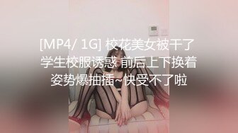 [MP4/ 1G] 校花美女被干了 学生校服诱惑 前后上下换着姿势爆抽插~快受不了啦