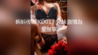 蝌蚪传媒 KD017 兄妹激情為爱鼓掌