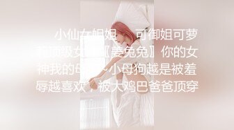 ❤️小仙女姐姐❤️可御姐可萝莉顶级女神〖姜兔兔〗你的女神我的母狗~小母狗越是被羞辱越喜欢，被大鸡巴爸爸顶穿