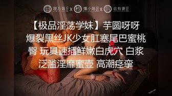 【极品淫荡学妹】芋圆呀呀 爆裂黑丝JK少女肛塞尾巴蜜桃臀 玩具速插鲜嫩白虎穴 白浆泛滥淫靡蜜壶 高潮痉挛