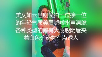 美女如云坐厕偸拍一位接一位的年轻气质美眉嘘嘘水声清脆各种类型的都有大屁股阴唇夹着白色分泌物有点诱人