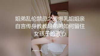 姐弟乱伦禁忌之爱爆乳姐姐亲自言传身教教导弟弟如何留住女孩子的芳心