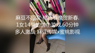 麻豆不回家 桃色春晚贺新春.1女14男的情色游戏.60分钟多人激战 麻豆传媒x蜜桃影视