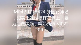 [MP4]STP25424 外围女神场，甜美小姐姐被摔在床上，暴力抽查蹂躏，精彩劲爆 VIP2209