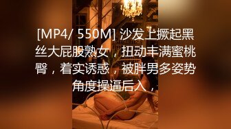 [MP4/ 550M] 沙发上撅起黑丝大屁股熟女，扭动丰满蜜桃臀，着实诱惑，被胖男多姿势角度操逼后入，