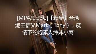 [MP4/1.23G]【精品】台湾炮王信义Mark（Tony），疫情下约炮素人辣妹小雨